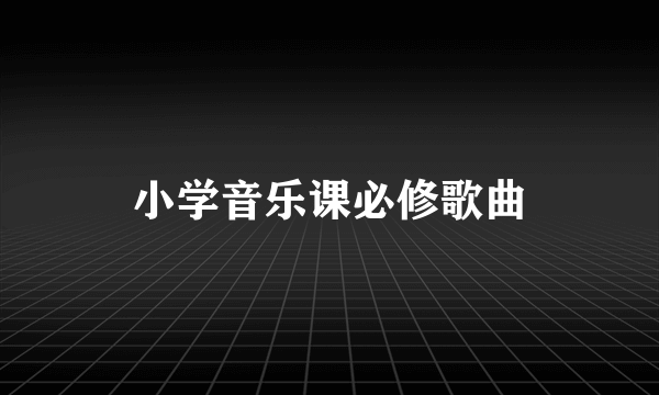 小学音乐课必修歌曲