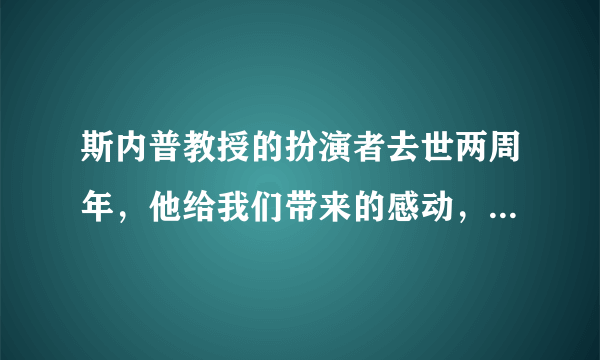 斯内普教授的扮演者去世两周年，他给我们带来的感动，未曾离去……