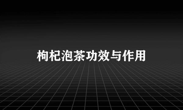 枸杞泡茶功效与作用