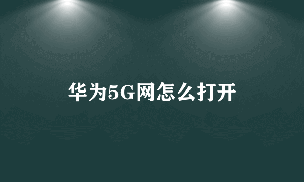 华为5G网怎么打开