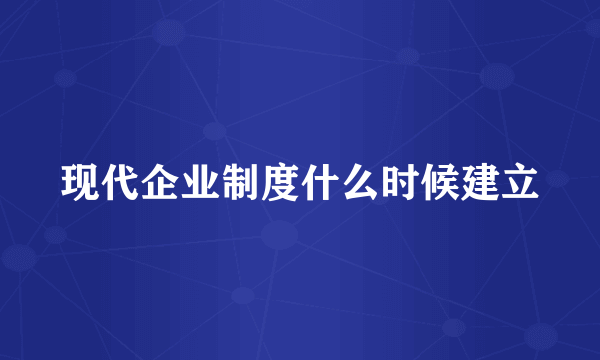 现代企业制度什么时候建立