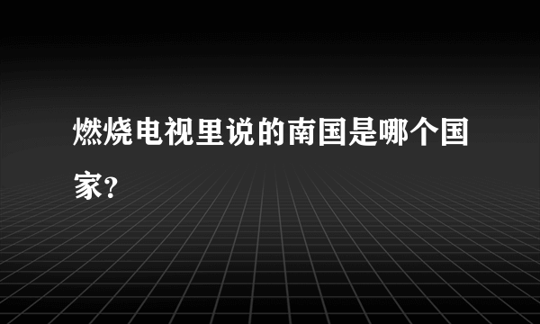 燃烧电视里说的南国是哪个国家？