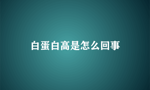 白蛋白高是怎么回事