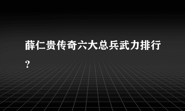 薛仁贵传奇六大总兵武力排行？