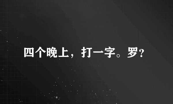 四个晚上，打一字。罗？