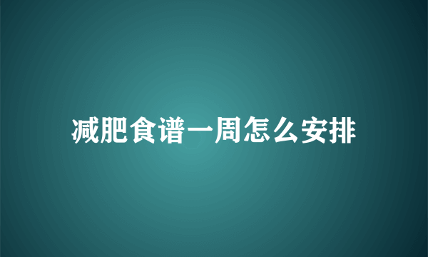 减肥食谱一周怎么安排