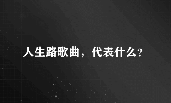 人生路歌曲，代表什么？