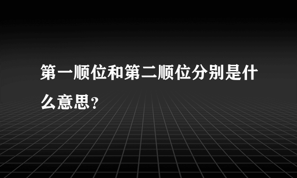 第一顺位和第二顺位分别是什么意思？