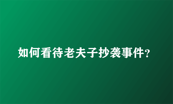 如何看待老夫子抄袭事件？