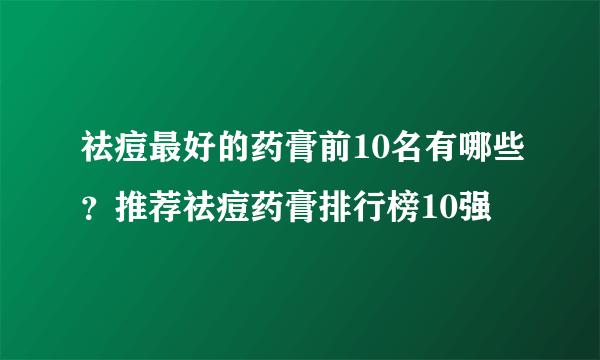 祛痘最好的药膏前10名有哪些？推荐祛痘药膏排行榜10强