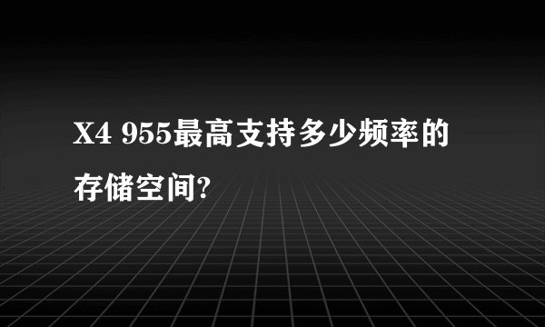 X4 955最高支持多少频率的存储空间?