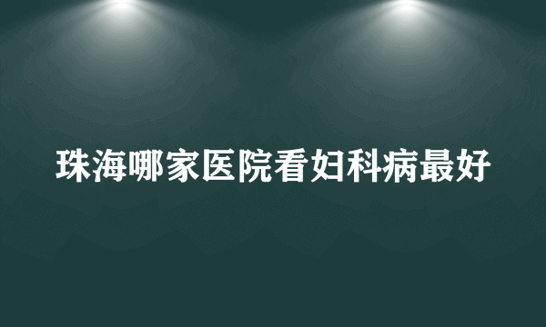 珠海哪家医院看妇科病最好