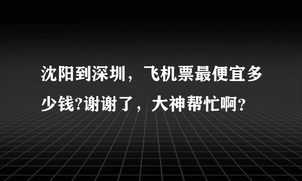 沈阳到深圳，飞机票最便宜多少钱?谢谢了，大神帮忙啊？