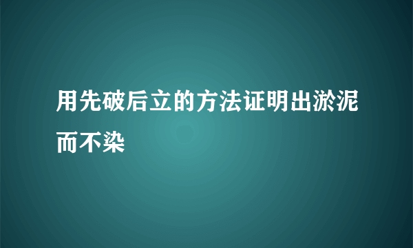 用先破后立的方法证明出淤泥而不染