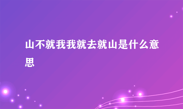 山不就我我就去就山是什么意思