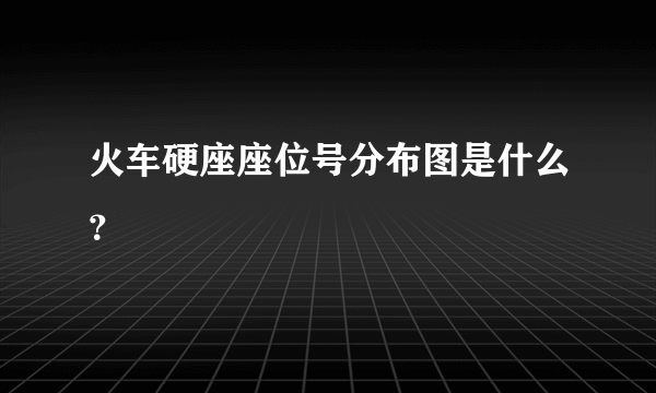 火车硬座座位号分布图是什么？