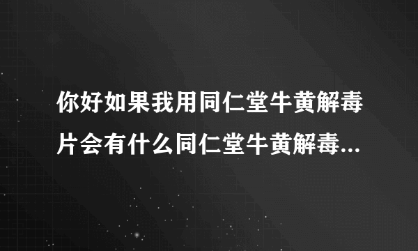 你好如果我用同仁堂牛黄解毒片会有什么同仁堂牛黄解毒片的不良...