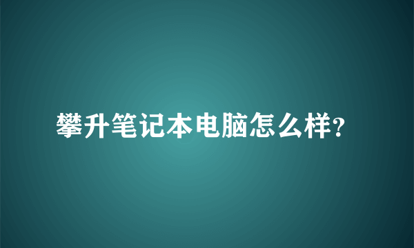 攀升笔记本电脑怎么样？