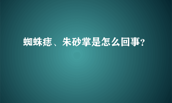 蜘蛛痣、朱砂掌是怎么回事？