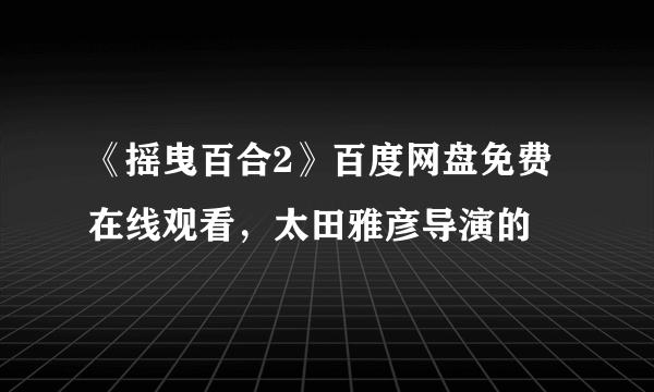 《摇曳百合2》百度网盘免费在线观看，太田雅彦导演的