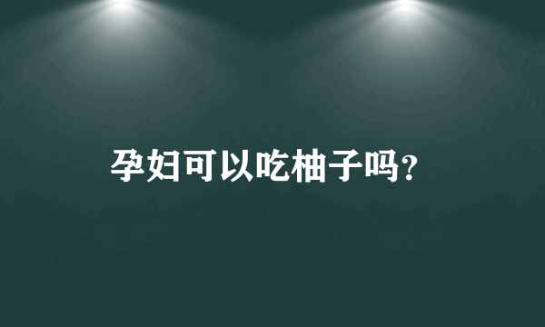 孕妇可以吃柚子吗？