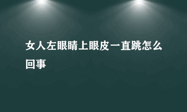 女人左眼睛上眼皮一直跳怎么回事