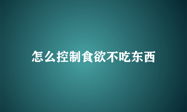 怎么控制食欲不吃东西