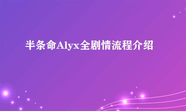 半条命Alyx全剧情流程介绍