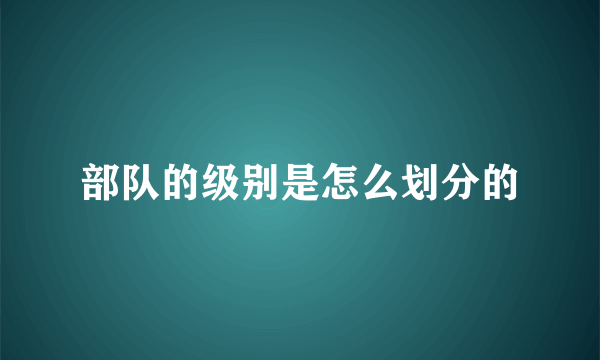 部队的级别是怎么划分的