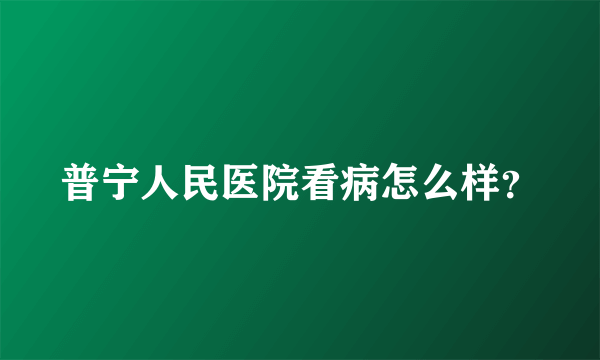 普宁人民医院看病怎么样？