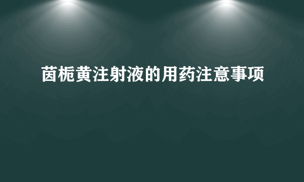 茵栀黄注射液的用药注意事项