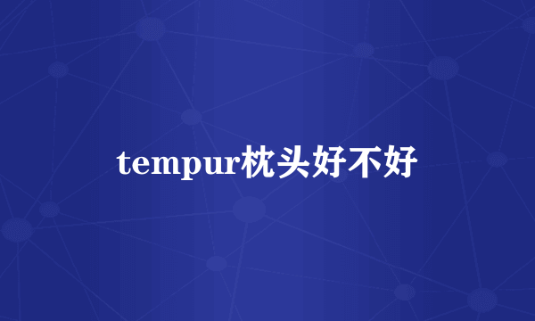 tempur枕头好不好