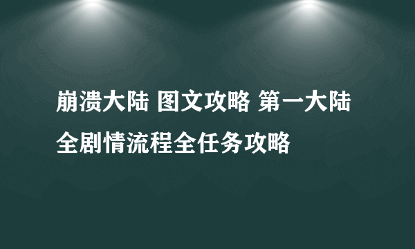 崩溃大陆 图文攻略 第一大陆全剧情流程全任务攻略