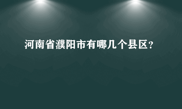 河南省濮阳市有哪几个县区？