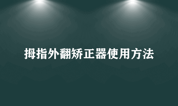 拇指外翻矫正器使用方法