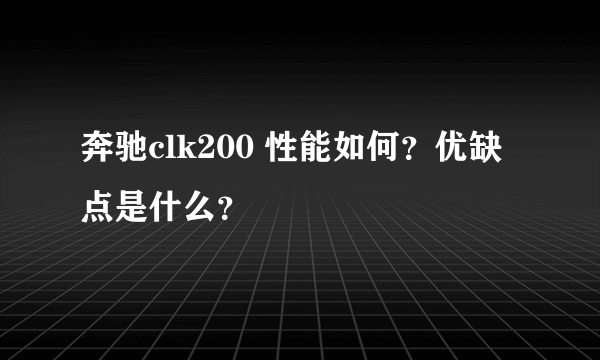 奔驰clk200 性能如何？优缺点是什么？