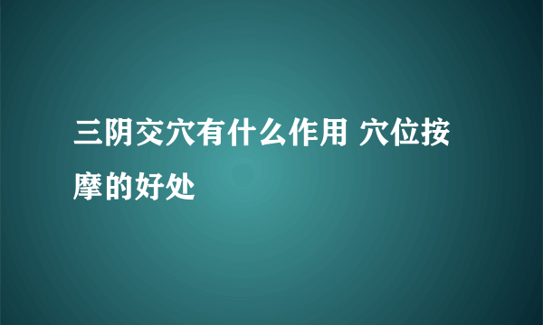 三阴交穴有什么作用 穴位按摩的好处