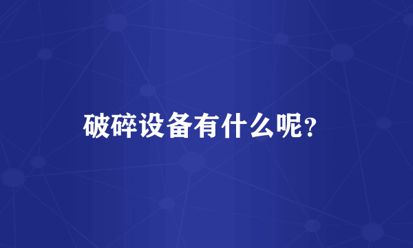 破碎设备有什么呢？