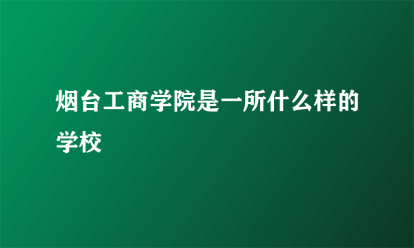 烟台工商学院是一所什么样的学校