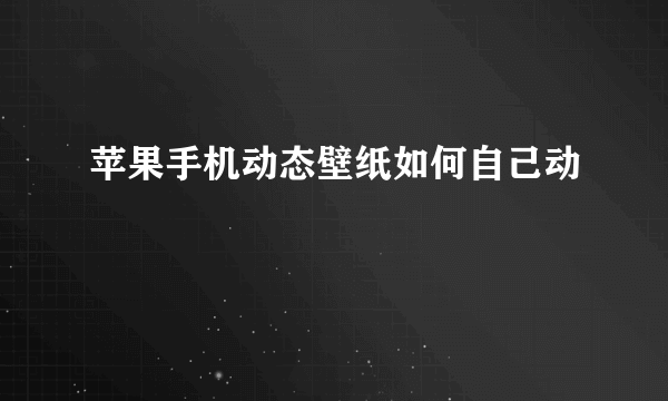 苹果手机动态壁纸如何自己动