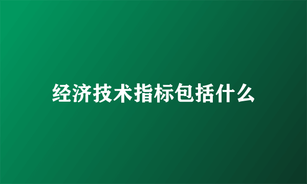 经济技术指标包括什么