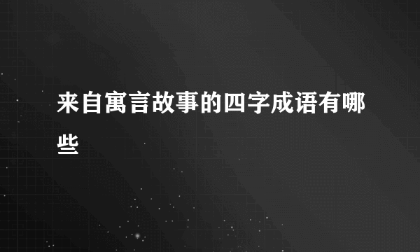 来自寓言故事的四字成语有哪些