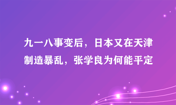 九一八事变后，日本又在天津制造暴乱，张学良为何能平定