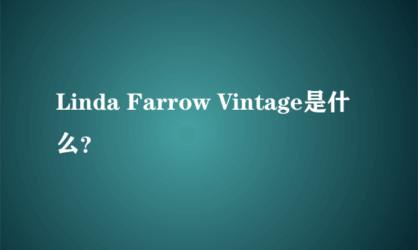 Linda Farrow Vintage是什么？