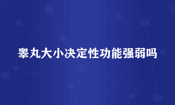 睾丸大小决定性功能强弱吗