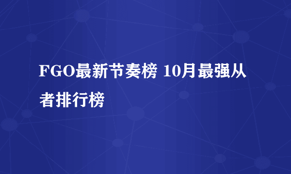 FGO最新节奏榜 10月最强从者排行榜