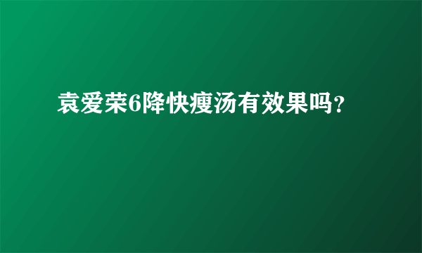 袁爱荣6降快瘦汤有效果吗？