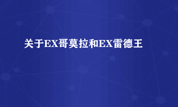 关于EX哥莫拉和EX雷德王