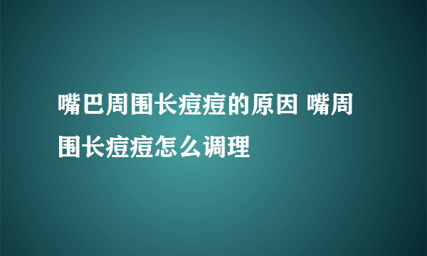 嘴巴周围长痘痘的原因 嘴周围长痘痘怎么调理