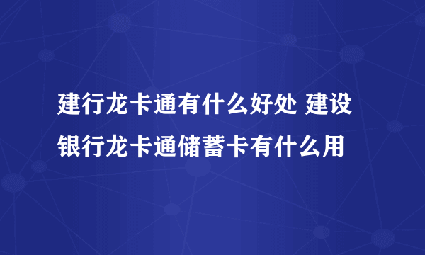 建行龙卡通有什么好处 建设银行龙卡通储蓄卡有什么用